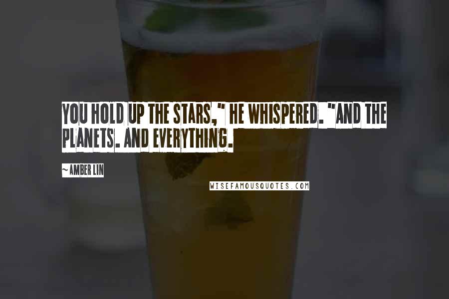 Amber Lin Quotes: You hold up the stars," he whispered. "And the planets. And everything.