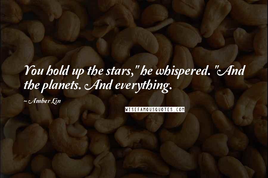 Amber Lin Quotes: You hold up the stars," he whispered. "And the planets. And everything.