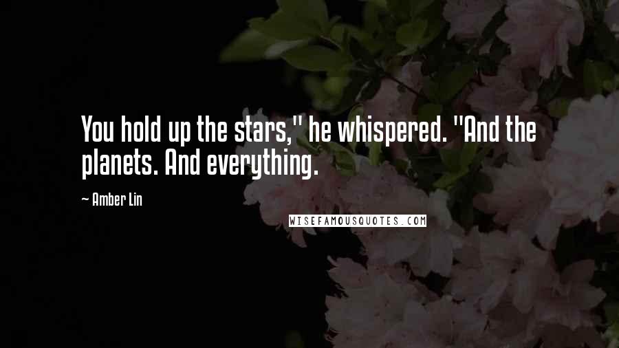 Amber Lin Quotes: You hold up the stars," he whispered. "And the planets. And everything.