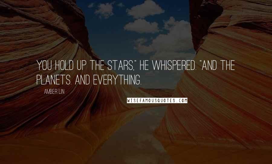 Amber Lin Quotes: You hold up the stars," he whispered. "And the planets. And everything.