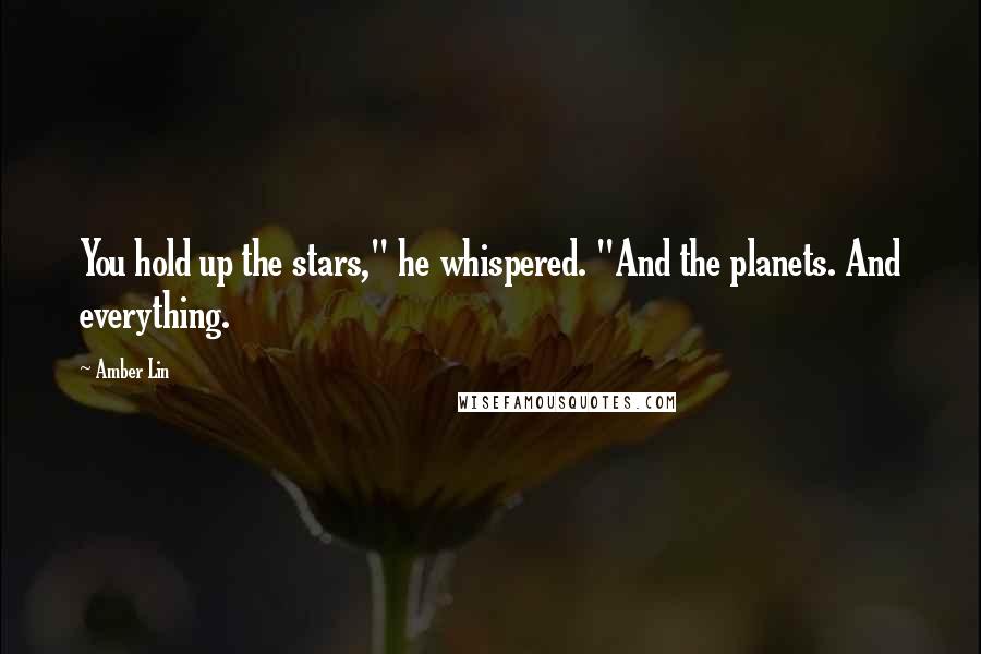 Amber Lin Quotes: You hold up the stars," he whispered. "And the planets. And everything.