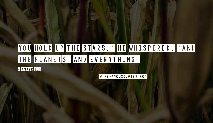 Amber Lin Quotes: You hold up the stars," he whispered. "And the planets. And everything.