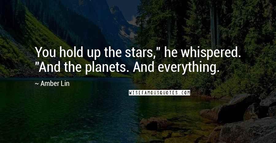 Amber Lin Quotes: You hold up the stars," he whispered. "And the planets. And everything.