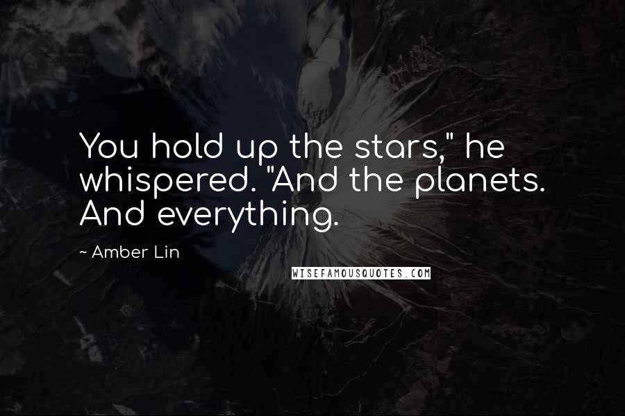 Amber Lin Quotes: You hold up the stars," he whispered. "And the planets. And everything.