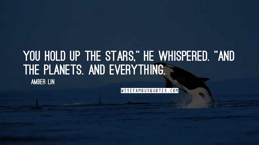 Amber Lin Quotes: You hold up the stars," he whispered. "And the planets. And everything.