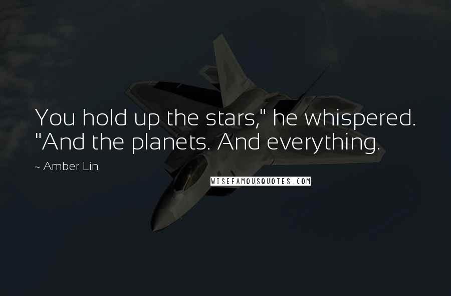 Amber Lin Quotes: You hold up the stars," he whispered. "And the planets. And everything.