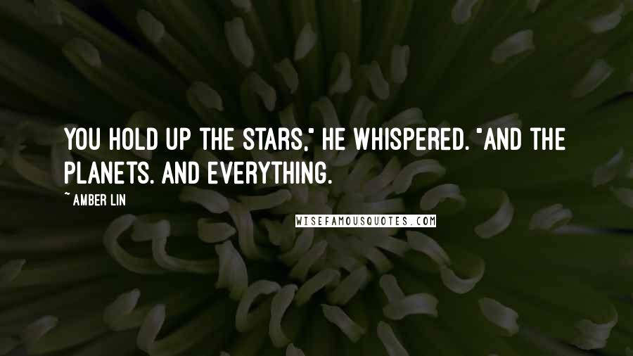 Amber Lin Quotes: You hold up the stars," he whispered. "And the planets. And everything.