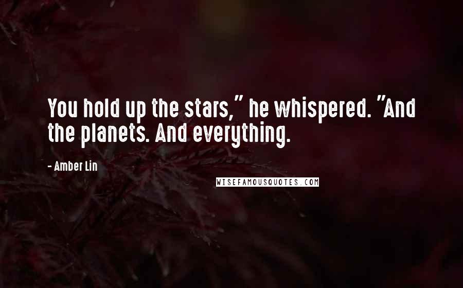 Amber Lin Quotes: You hold up the stars," he whispered. "And the planets. And everything.