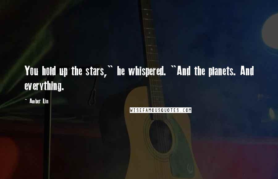 Amber Lin Quotes: You hold up the stars," he whispered. "And the planets. And everything.