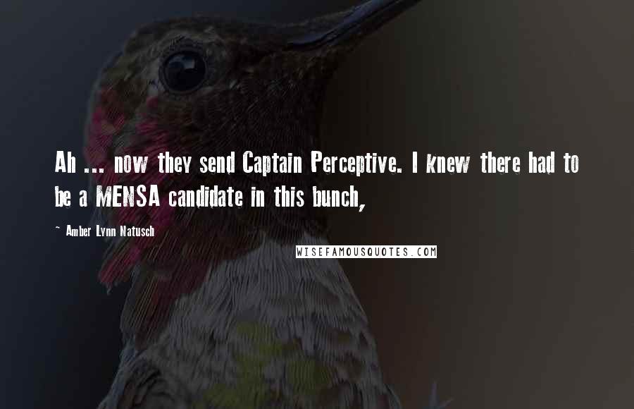 Amber Lynn Natusch Quotes: Ah ... now they send Captain Perceptive. I knew there had to be a MENSA candidate in this bunch,