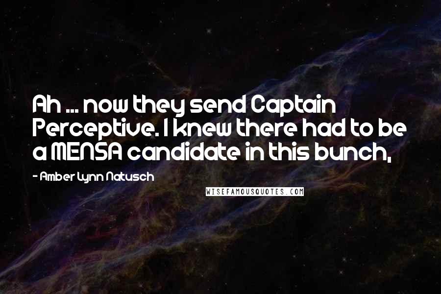 Amber Lynn Natusch Quotes: Ah ... now they send Captain Perceptive. I knew there had to be a MENSA candidate in this bunch,