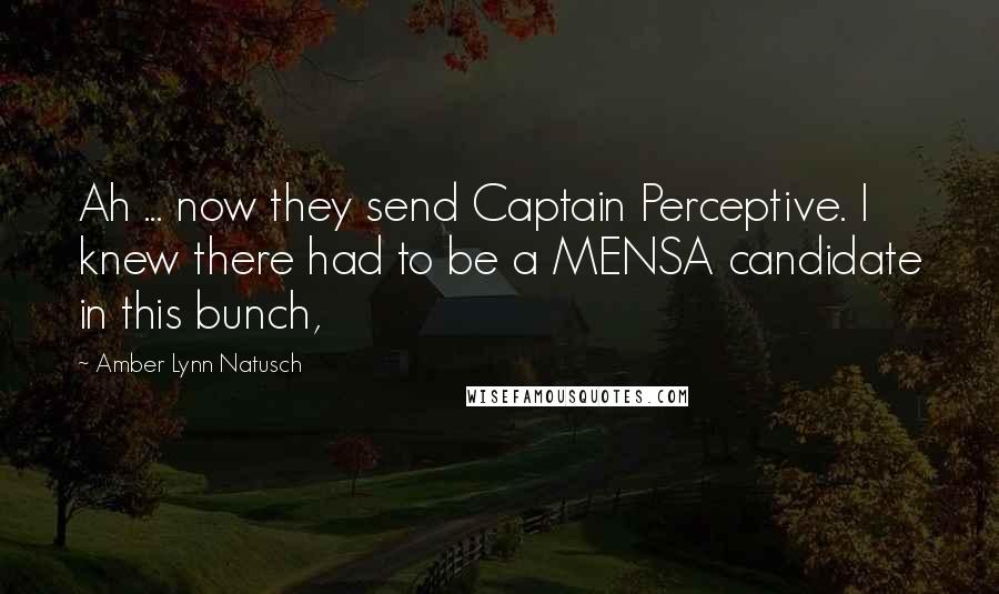 Amber Lynn Natusch Quotes: Ah ... now they send Captain Perceptive. I knew there had to be a MENSA candidate in this bunch,