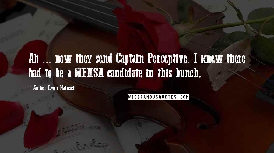 Amber Lynn Natusch Quotes: Ah ... now they send Captain Perceptive. I knew there had to be a MENSA candidate in this bunch,