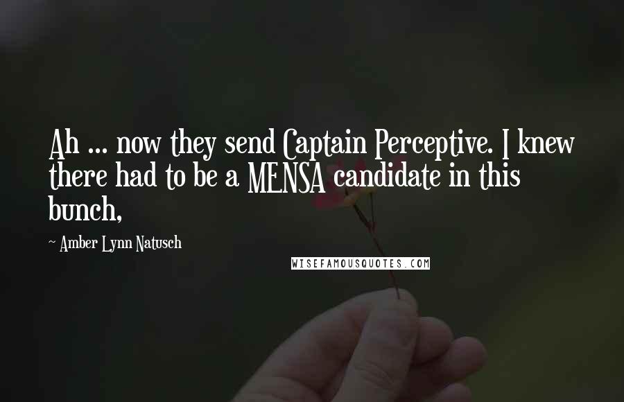 Amber Lynn Natusch Quotes: Ah ... now they send Captain Perceptive. I knew there had to be a MENSA candidate in this bunch,