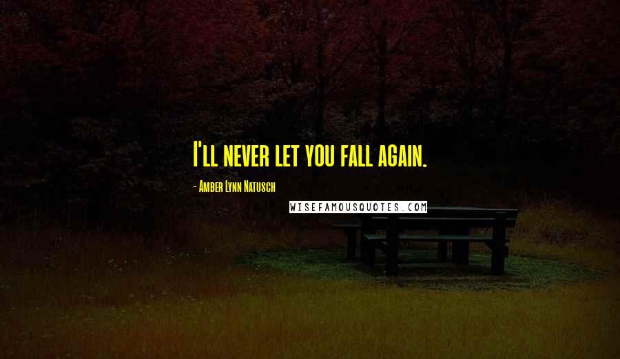 Amber Lynn Natusch Quotes: I'll never let you fall again.
