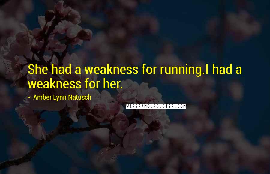 Amber Lynn Natusch Quotes: She had a weakness for running.I had a weakness for her.