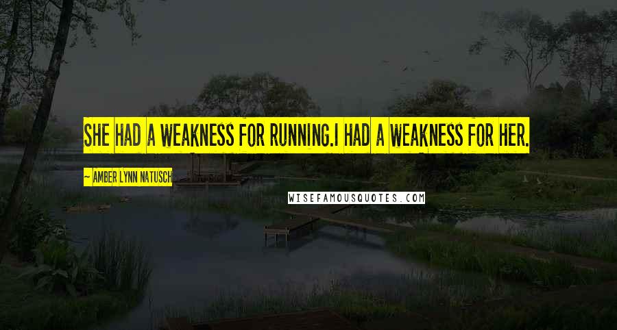 Amber Lynn Natusch Quotes: She had a weakness for running.I had a weakness for her.