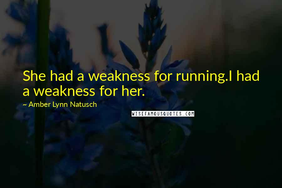 Amber Lynn Natusch Quotes: She had a weakness for running.I had a weakness for her.