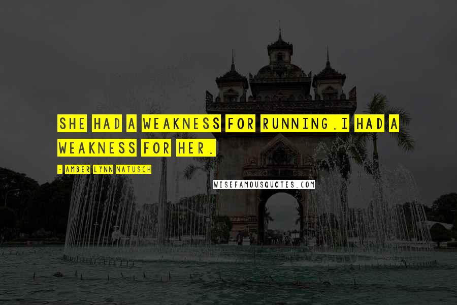 Amber Lynn Natusch Quotes: She had a weakness for running.I had a weakness for her.