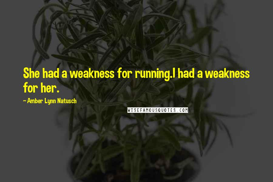 Amber Lynn Natusch Quotes: She had a weakness for running.I had a weakness for her.
