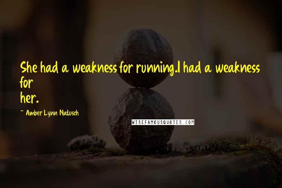 Amber Lynn Natusch Quotes: She had a weakness for running.I had a weakness for her.