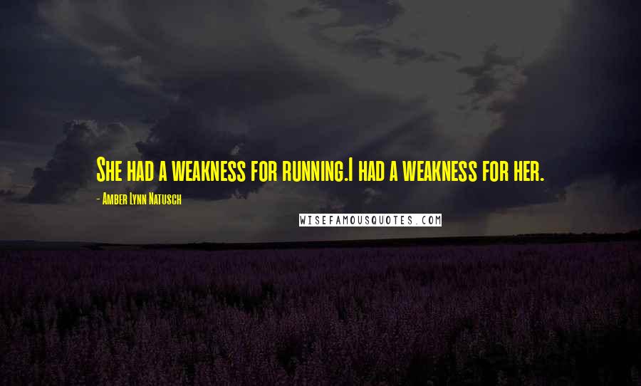 Amber Lynn Natusch Quotes: She had a weakness for running.I had a weakness for her.