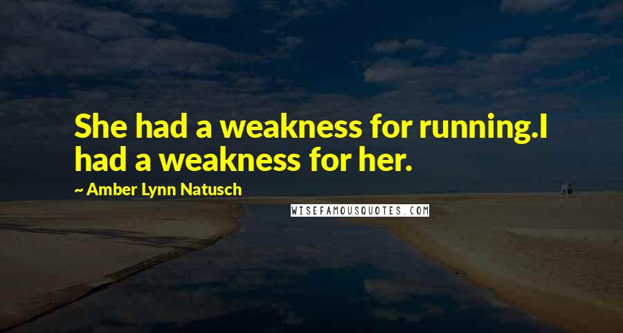 Amber Lynn Natusch Quotes: She had a weakness for running.I had a weakness for her.