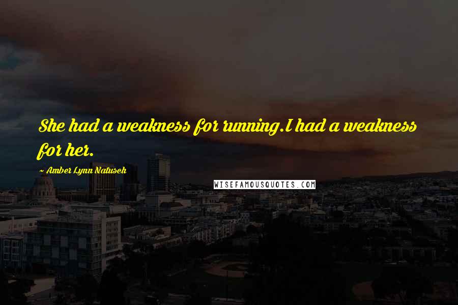 Amber Lynn Natusch Quotes: She had a weakness for running.I had a weakness for her.