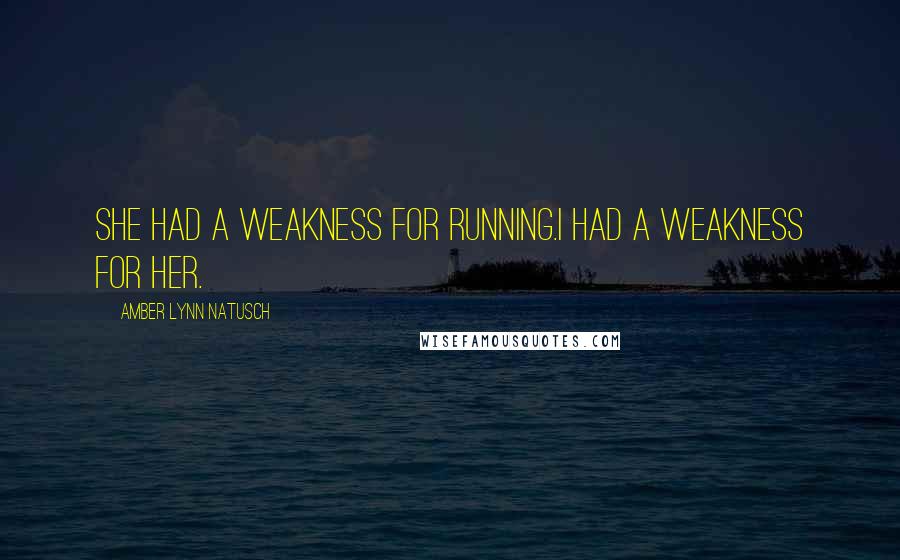 Amber Lynn Natusch Quotes: She had a weakness for running.I had a weakness for her.