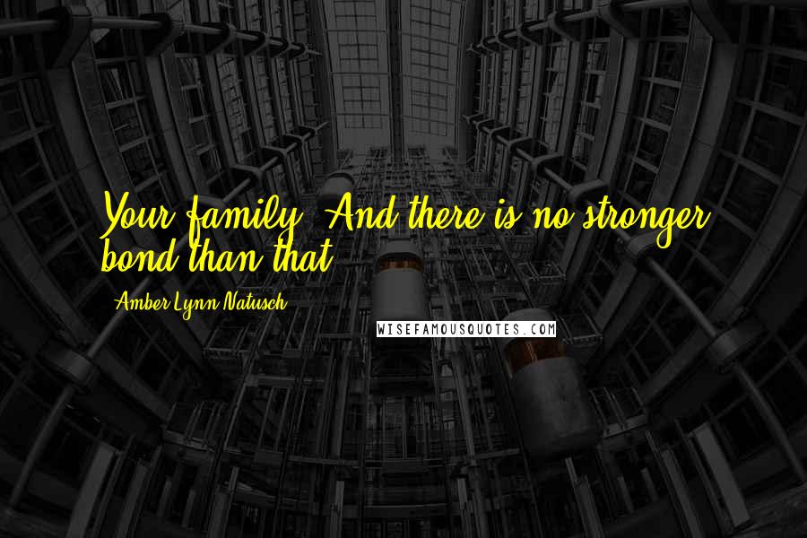 Amber Lynn Natusch Quotes: Your family. And there is no stronger bond than that.