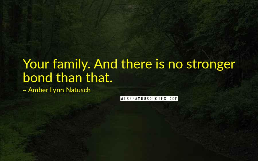 Amber Lynn Natusch Quotes: Your family. And there is no stronger bond than that.