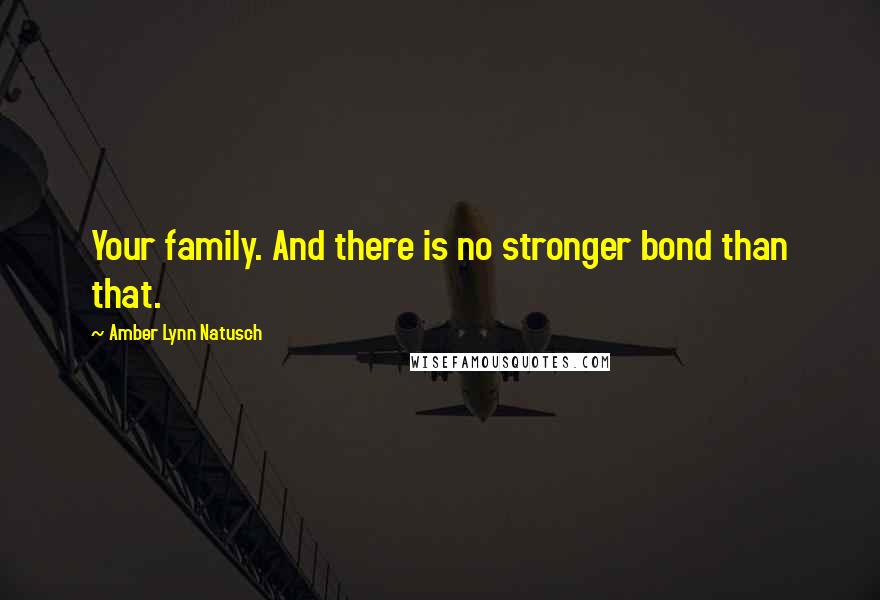 Amber Lynn Natusch Quotes: Your family. And there is no stronger bond than that.