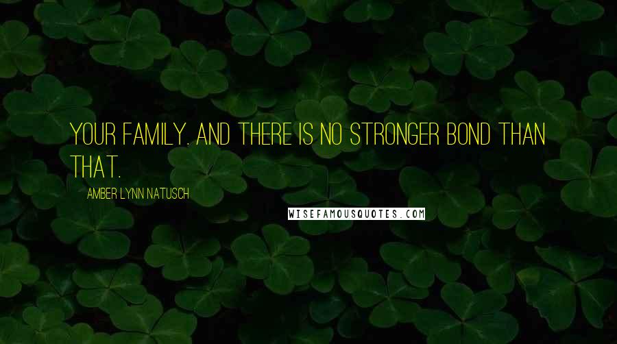 Amber Lynn Natusch Quotes: Your family. And there is no stronger bond than that.