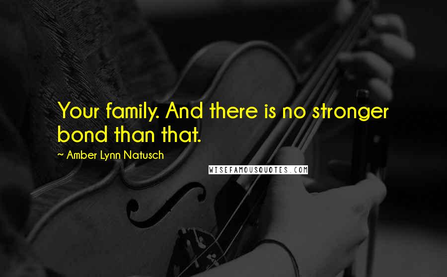 Amber Lynn Natusch Quotes: Your family. And there is no stronger bond than that.