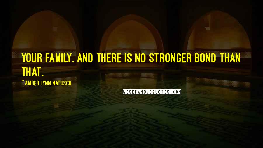 Amber Lynn Natusch Quotes: Your family. And there is no stronger bond than that.