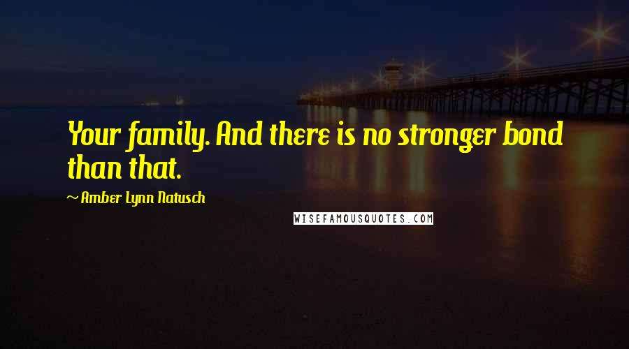Amber Lynn Natusch Quotes: Your family. And there is no stronger bond than that.
