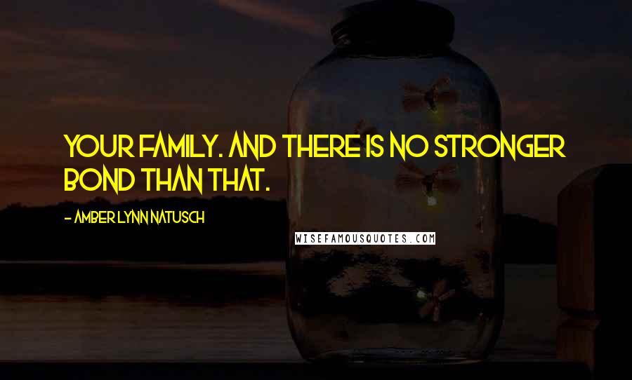 Amber Lynn Natusch Quotes: Your family. And there is no stronger bond than that.