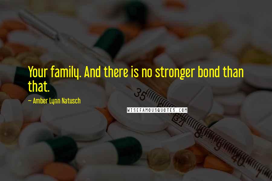 Amber Lynn Natusch Quotes: Your family. And there is no stronger bond than that.