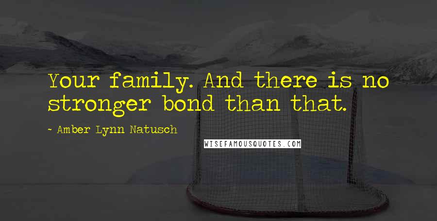 Amber Lynn Natusch Quotes: Your family. And there is no stronger bond than that.