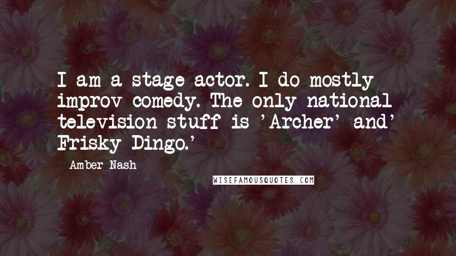 Amber Nash Quotes: I am a stage actor. I do mostly improv comedy. The only national television stuff is 'Archer' and' Frisky Dingo.'