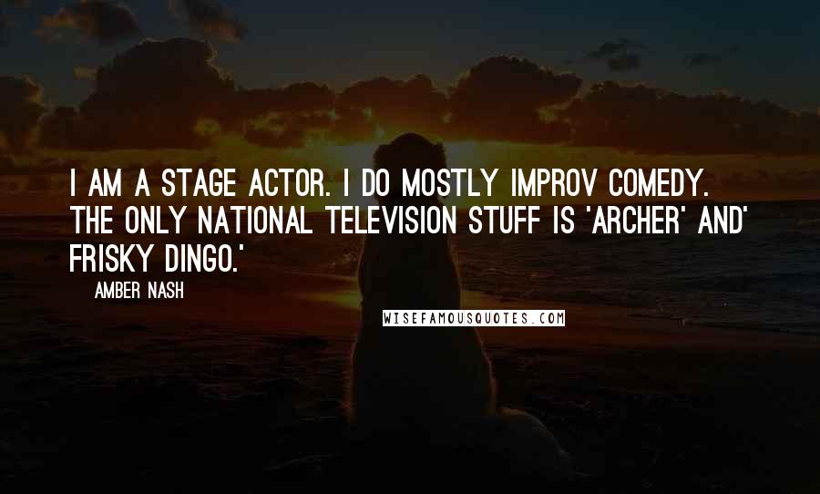 Amber Nash Quotes: I am a stage actor. I do mostly improv comedy. The only national television stuff is 'Archer' and' Frisky Dingo.'