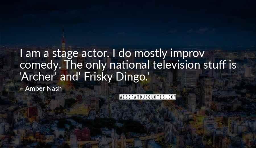 Amber Nash Quotes: I am a stage actor. I do mostly improv comedy. The only national television stuff is 'Archer' and' Frisky Dingo.'