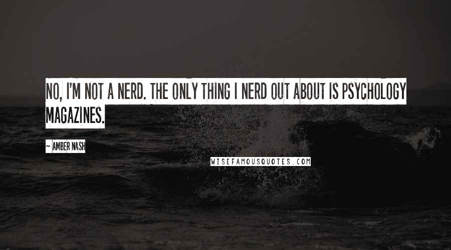 Amber Nash Quotes: No, I'm not a nerd. The only thing I nerd out about is psychology magazines.