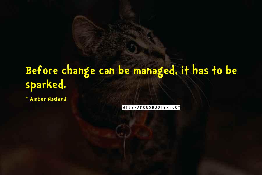 Amber Naslund Quotes: Before change can be managed, it has to be sparked.