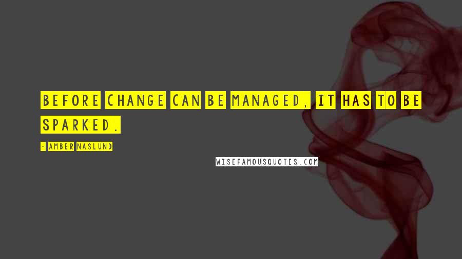 Amber Naslund Quotes: Before change can be managed, it has to be sparked.