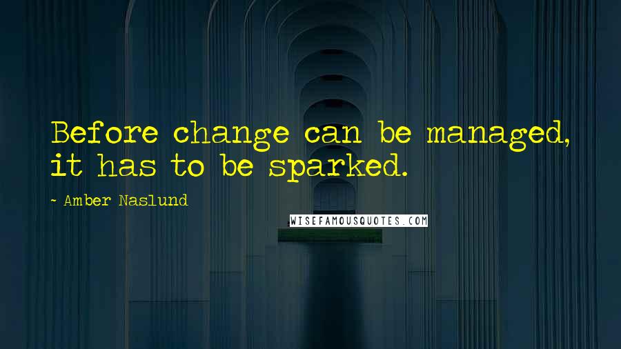 Amber Naslund Quotes: Before change can be managed, it has to be sparked.