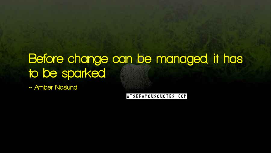 Amber Naslund Quotes: Before change can be managed, it has to be sparked.