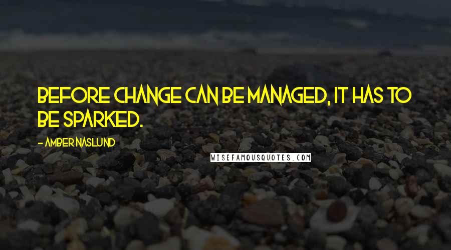 Amber Naslund Quotes: Before change can be managed, it has to be sparked.