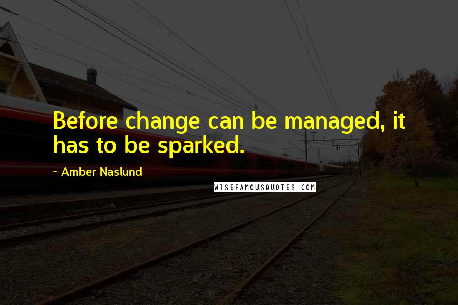 Amber Naslund Quotes: Before change can be managed, it has to be sparked.