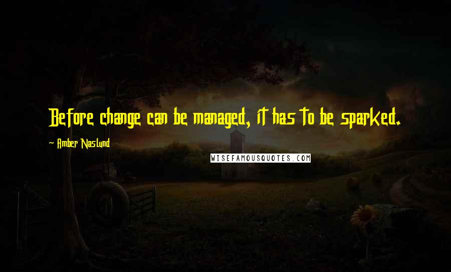 Amber Naslund Quotes: Before change can be managed, it has to be sparked.